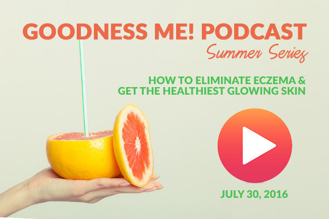 July 30 Radio Podcast: How to Eliminate Eczema & Get Healthy, Glowing Skin