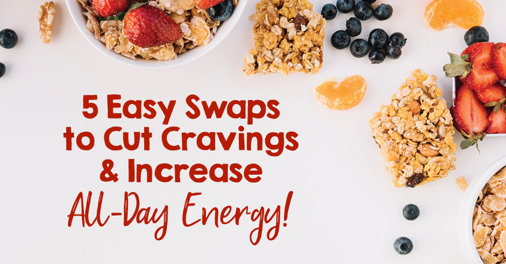 5 Easy Swaps to Cut Cravings and Increase All-Day Energy