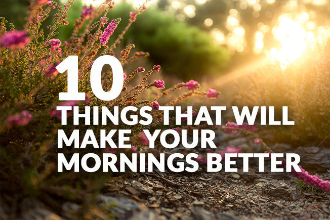 10 Things That Will Make Your Mornings Better