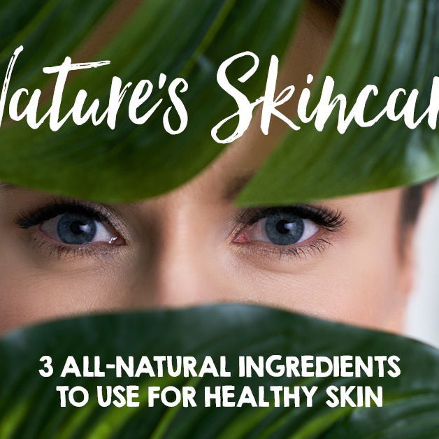 Nature’s Skincare: Three All-Natural Ingredients to Use for Healthy Skin (Recipes Included!)
